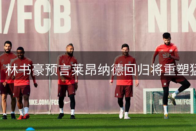林书豪预言莱昂纳德回归将重塑猛龙争冠格局